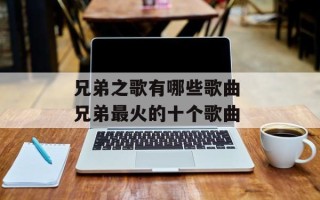兄弟之歌有哪些歌曲 兄弟最火的十个歌曲