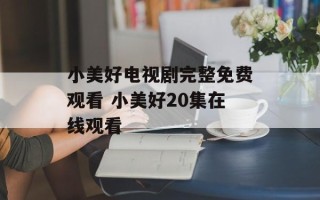 小美好电视剧完整免费观看 小美好20集在线观看