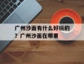 广州沙面有什么好玩的？广州沙面在哪里