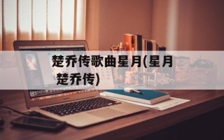 楚乔传歌曲星月(星月 楚乔传)