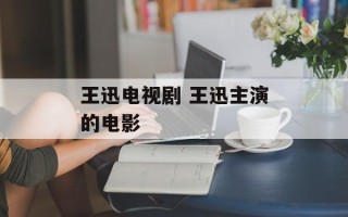 王迅电视剧 王迅主演的电影