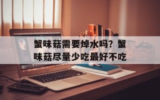 蟹味菇需要焯水吗？蟹味菇尽量少吃最好不吃