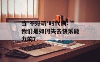 当'不好玩'时代病：我们是如何失去快乐能力的？