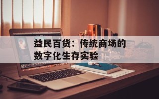 益民百货：传统商场的数字化生存实验