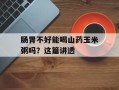 肠胃不好能喝山药玉米粥吗？这篇讲透