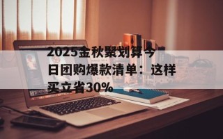 2025金秋聚划算今日团购爆款清单：这样买立省30%
