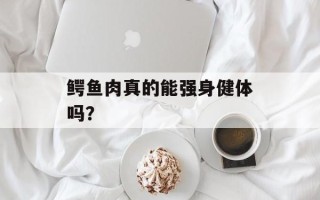 鳄鱼肉真的能强身健体吗？