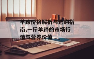 羊蹄价格解析与选购指南,一斤羊蹄的市场行情与营养价值