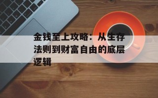 金钱至上攻略：从生存法则到财富自由的底层逻辑