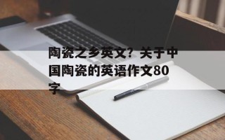 陶瓷之乡英文？关于中国陶瓷的英语作文80字