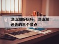 淀山湖好玩吗，淀山湖必去的三个景点