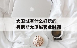 大卫城有什么好玩的 丹尼斯大卫城营业时间