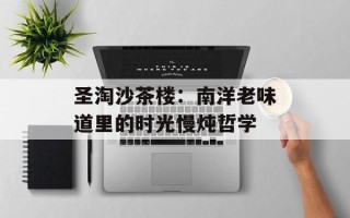 圣淘沙茶楼：南洋老味道里的时光慢炖哲学