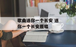 歌曲送你一个长安 送你一个长安原唱