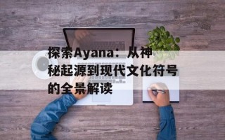 探索Ayana：从神秘起源到现代文化符号的全景解读