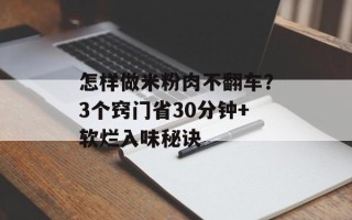 怎样做米粉肉不翻车？3个窍门省30分钟+软烂入味秘诀