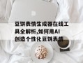 豆饼表情生成器在线工具全解析,如何用AI创造个性化豆饼表情