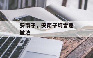 安南子，安南子炖雪莲做法