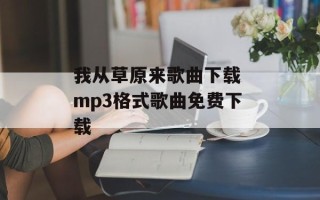 我从草原来歌曲下载 mp3格式歌曲免费下载