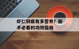 虾仁到底有多营养？新手必看的功效指南