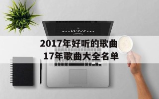 2017年好听的歌曲 17年歌曲大全名单
