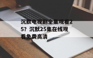 沉默电视剧全集观看25？沉默25集在线观看免费高清