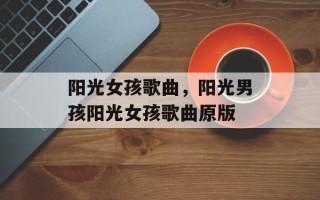 阳光女孩歌曲，阳光男孩阳光女孩歌曲原版