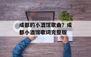 成都的小酒馆歌曲？成都小酒馆歌词完整版
