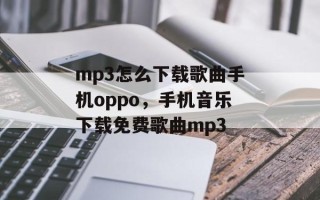 mp3怎么下载歌曲手机oppo，手机音乐下载免费歌曲mp3