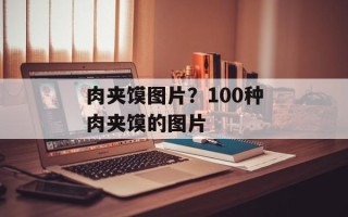 肉夹馍图片？100种肉夹馍的图片