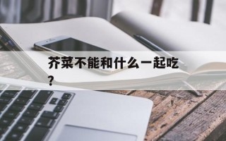 芥菜不能和什么一起吃？
