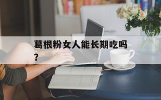 葛根粉女人能长期吃吗？