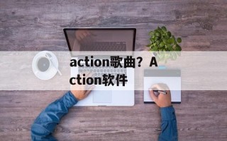 action歌曲？Action软件