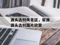 源头古村风景区，婺源源头古村图片欣赏