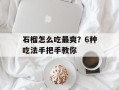 石榴怎么吃最爽？6种吃法手把手教你