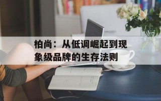 柏尚：从低调崛起到现象级品牌的生存法则