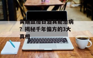 黄鳝血加白酒真能治病？揭秘千年偏方的3大真相