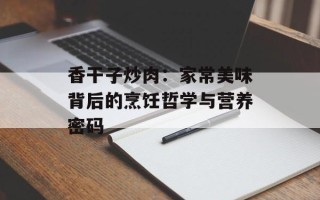 香干子炒肉：家常美味背后的烹饪哲学与营养密码