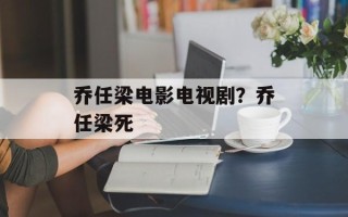 乔任梁电影电视剧？乔任梁死