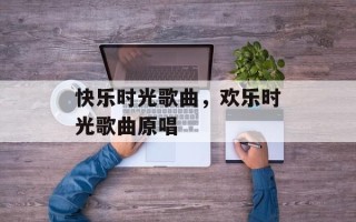 快乐时光歌曲，欢乐时光歌曲原唱