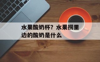 水果酸奶杯？水果捞里边的酸奶是什么