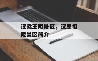 汉梁王陵景区，汉皇祖陵景区简介
