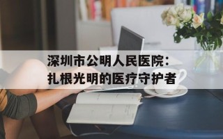 深圳市公明人民医院：扎根光明的医疗守护者