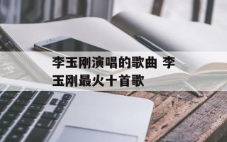 李玉刚演唱的歌曲 李玉刚最火十首歌