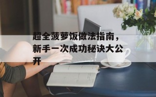 超全菠萝饭做法指南，新手一次成功秘诀大公开