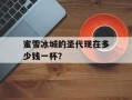 蜜雪冰城的圣代现在多少钱一杯？
