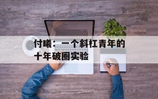 付曦：一个斜杠青年的十年破圈实验