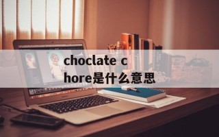 choclate chore是什么意思