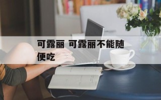 可露丽 可露丽不能随便吃