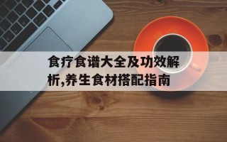 食疗食谱大全及功效解析,养生食材搭配指南